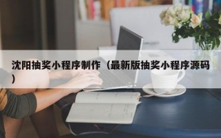 射阳沈阳抽奖小程序制作（最新版抽奖小程序源码）