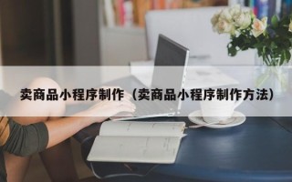 射阳卖商品小程序制作（卖商品小程序制作方法）