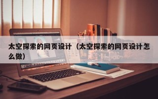 射阳太空探索的网页设计（太空探索的网页设计怎么做）