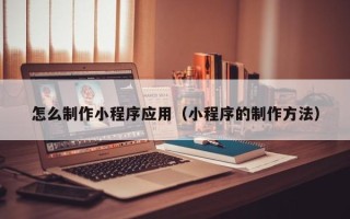 射阳怎么制作小程序应用（小程序的制作方法）