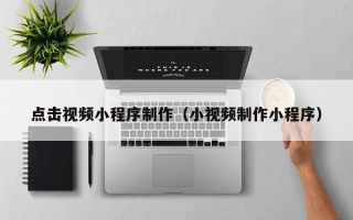 射阳点击视频小程序制作（小视频制作小程序）