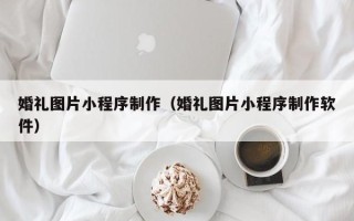 射阳婚礼图片小程序制作（婚礼图片小程序制作软件）