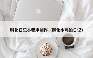 射阳孵化日记小程序制作（孵化小鸡的日记）