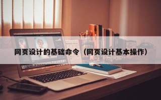 射阳网页设计的基础命令（网页设计基本操作）